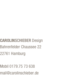 CAROLINSCHIEBER Design Bahrenfelder Chaussee 22 22761 Hamburg  Mobil 0179.75 73 638
mail@carolinschieber.de